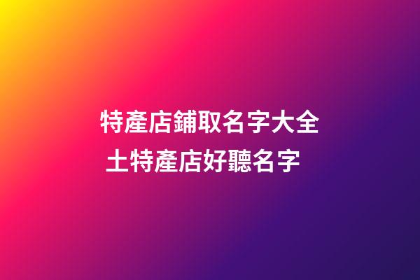 特產店鋪取名字大全 土特產店好聽名字-第1張-店鋪起名-玄機派